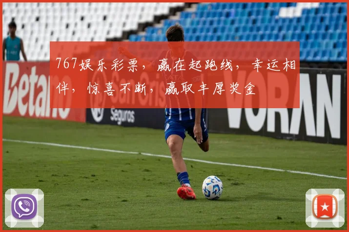 767娱乐彩票，赢在起跑线，幸运相伴，惊喜不断，赢取丰厚奖金