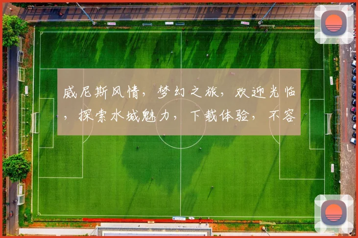 威尼斯风情，梦幻之旅，欢迎光临，探索水城魅力，下载体验，不容错过