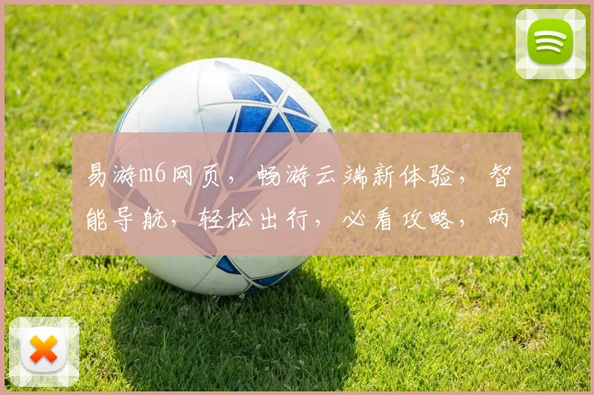 易游m6网页，畅游云端新体验，智能导航，轻松出行，必看攻略，两步轻松掌握