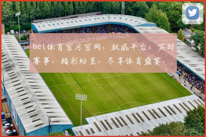bet体育官方官网，权威平台，实时赛事，精彩纷呈，尽享体育盛宴，安全可靠，必看首选
