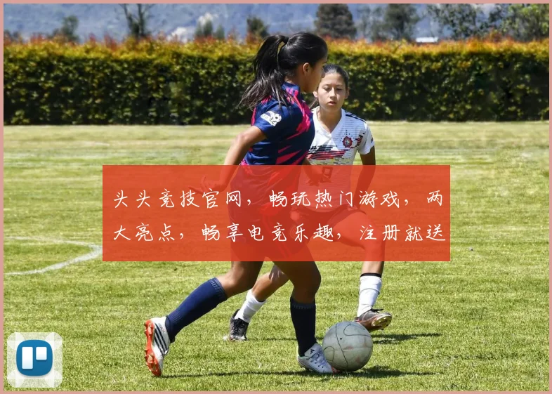 头头竞技官网，畅玩热门游戏，两大亮点，畅享电竞乐趣，注册就送福利