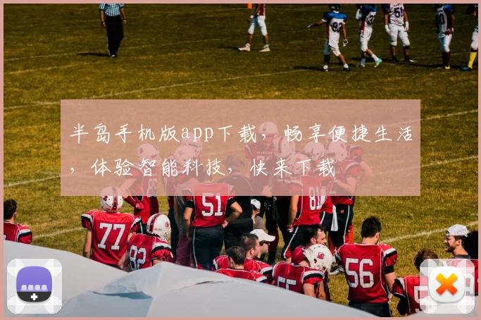 半岛手机版app下载，畅享便捷生活，体验智能科技，快来下载