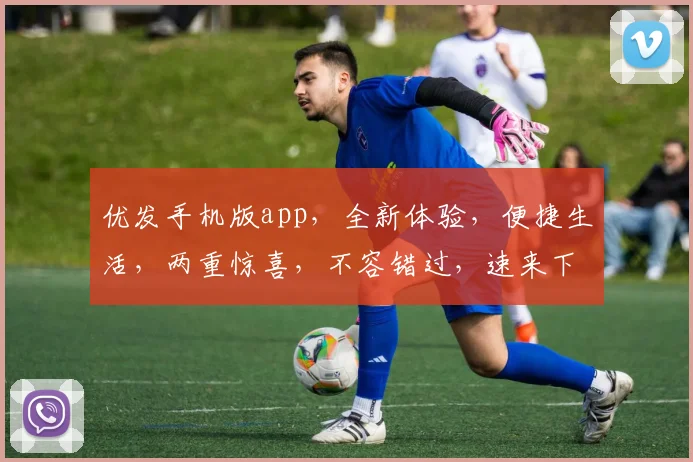 优发手机版app，全新体验，便捷生活，两重惊喜，不容错过，速来下载