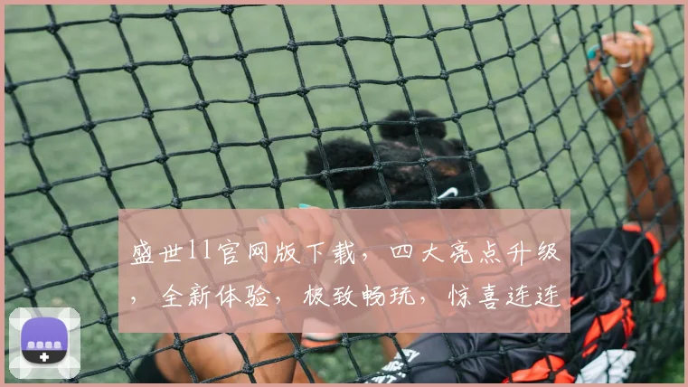 盛世ll官网版下载，四大亮点升级，全新体验，极致畅玩，惊喜连连，不容错过
