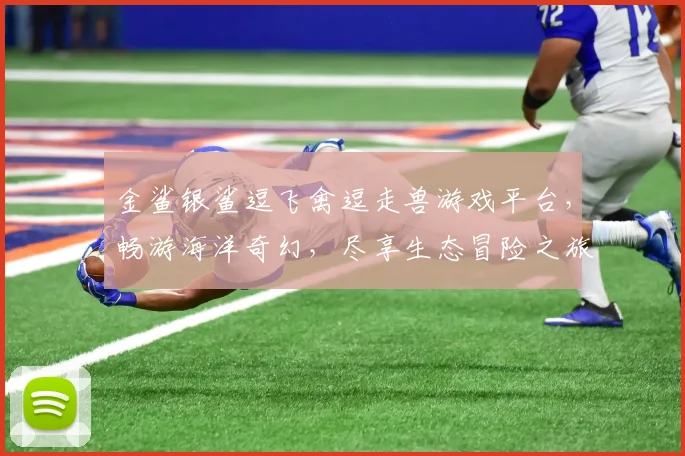 金鲨银鲨逗飞禽逗走兽游戏平台，畅游海洋奇幻，尽享生态冒险之旅